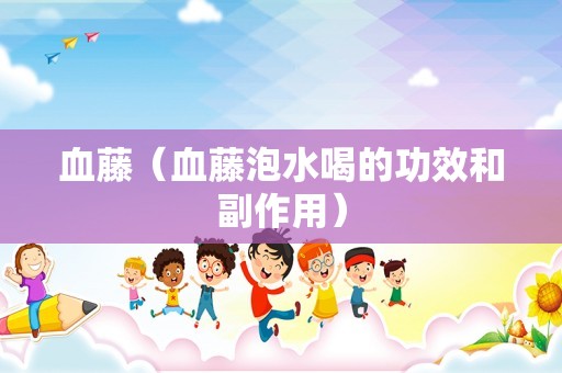 血藤（血藤泡水喝的功效和副作用）