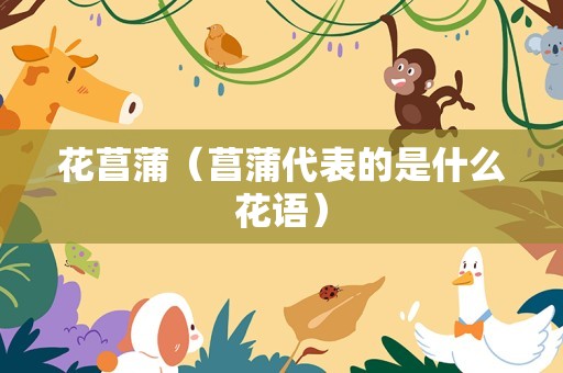 花菖蒲（菖蒲代表的是什么花语）
