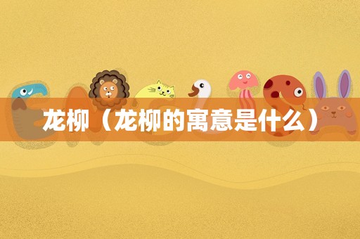 龙柳（龙柳的寓意是什么）