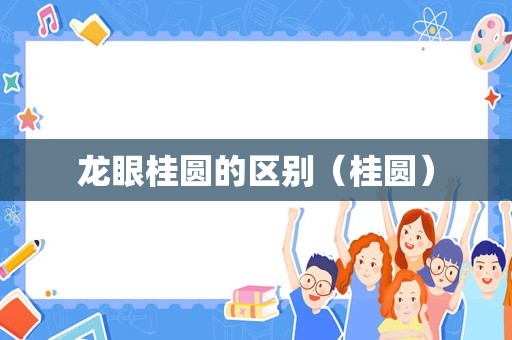 龙眼桂圆的区别（桂圆）