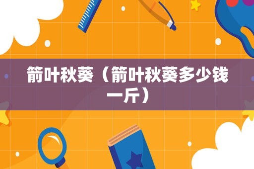 箭叶秋葵（箭叶秋葵多少钱一斤）