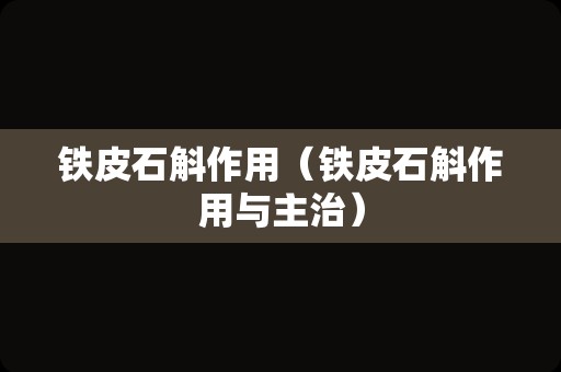 铁皮石斛作用（铁皮石斛作用与主治）
