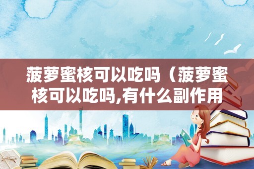 菠萝蜜核可以吃吗（菠萝蜜核可以吃吗,有什么副作用没有）