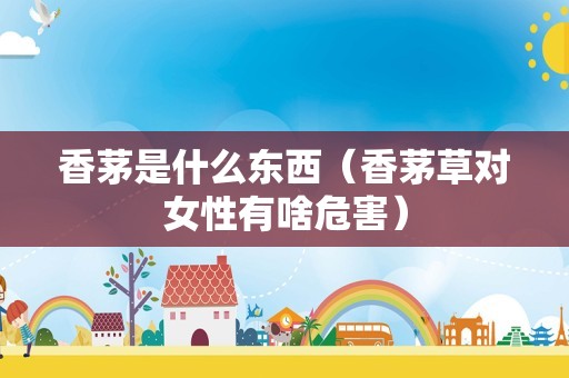香茅是什么东西（香茅草对女性有啥危害）