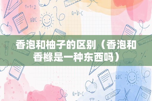香泡和柚子的区别（香泡和香橼是一种东西吗）