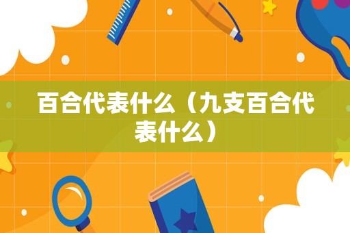 百合代表什么（九支百合代表什么）