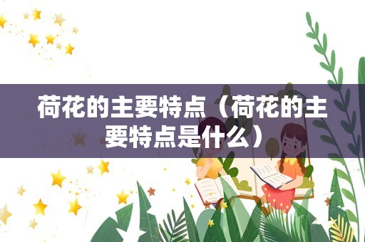 荷花的主要特点（荷花的主要特点是什么）