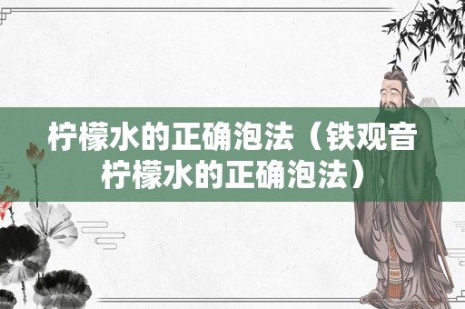 柠檬水的正确泡法（铁观音柠檬水的正确泡法）