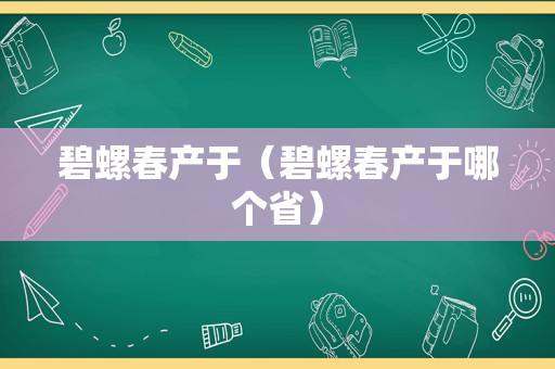 碧螺春产于（碧螺春产于哪个省）