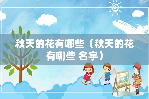 秋天的花有哪些（秋天的花有哪些 名字）