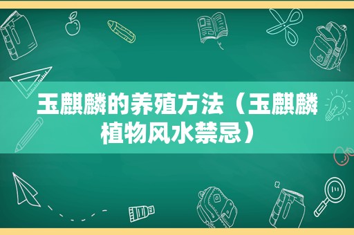 玉麒麟的养殖方法（玉麒麟植物风水禁忌）