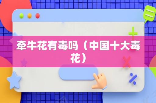 牵牛花有毒吗（中国十大毒花）