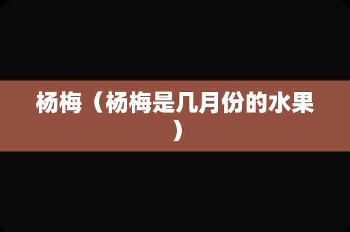 杨梅（杨梅是几月份的水果）