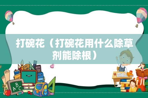 打碗花（打碗花用什么除草剂能除根）