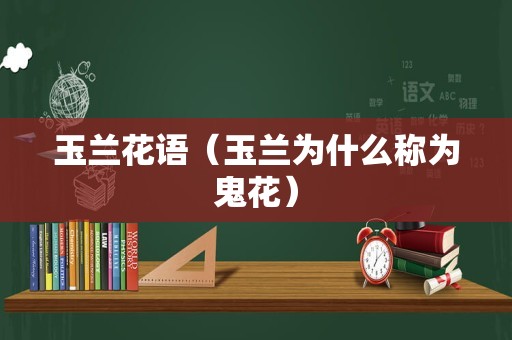 玉兰花语（玉兰为什么称为鬼花）