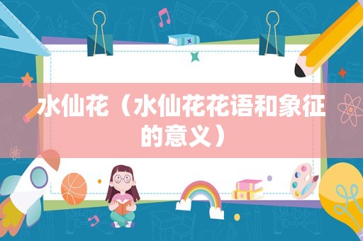 水仙花（水仙花花语和象征的意义）