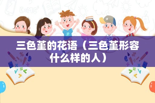 三色堇的花语（三色堇形容什么样的人）
