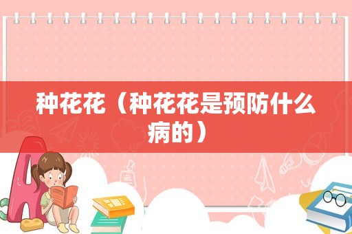 种花花（种花花是预防什么病的）