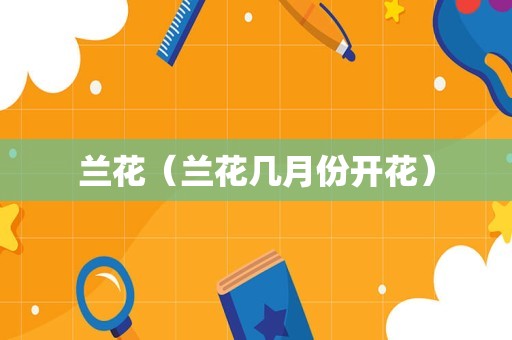 兰花（兰花几月份开花）