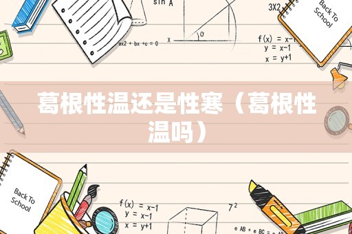 葛根性温还是性寒（葛根性温吗）