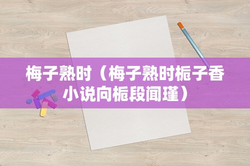 梅子熟时（梅子熟时栀子香小说向栀段闻瑾）
