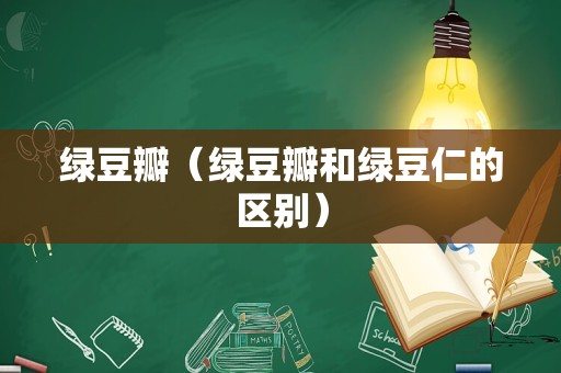 绿豆瓣（绿豆瓣和绿豆仁的区别）