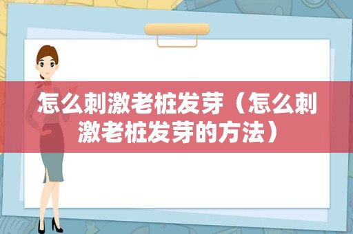 怎么刺激老桩发芽（怎么刺激老桩发芽的方法）