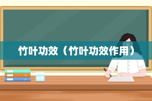 竹叶功效（竹叶功效作用）