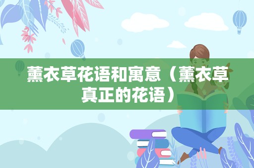 薰衣草花语和寓意（薰衣草真正的花语）