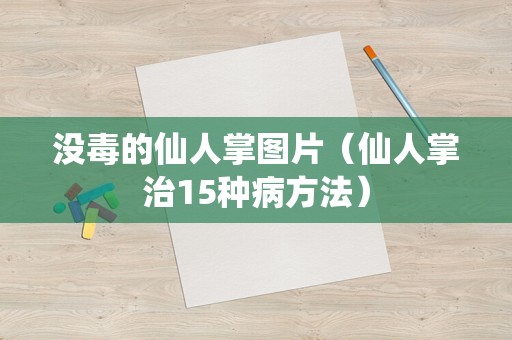 没毒的仙人掌图片（仙人掌治15种病方法）