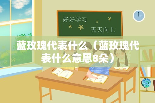 蓝玫瑰代表什么（蓝玫瑰代表什么意思8朵）