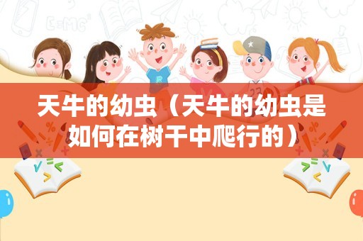 天牛的幼虫（天牛的幼虫是如何在树干中爬行的）