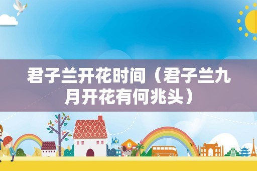 君子兰开花时间（君子兰九月开花有何兆头）