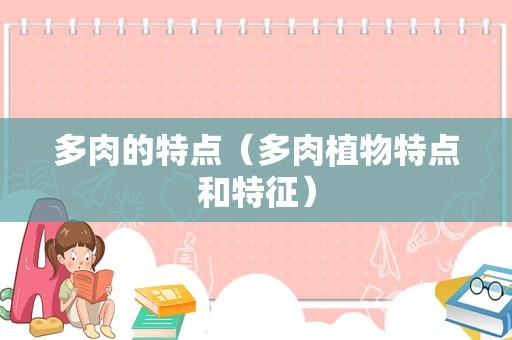 多肉的特点（多肉植物特点和特征）