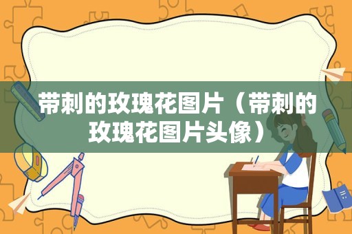 带刺的玫瑰花图片（带刺的玫瑰花图片头像）