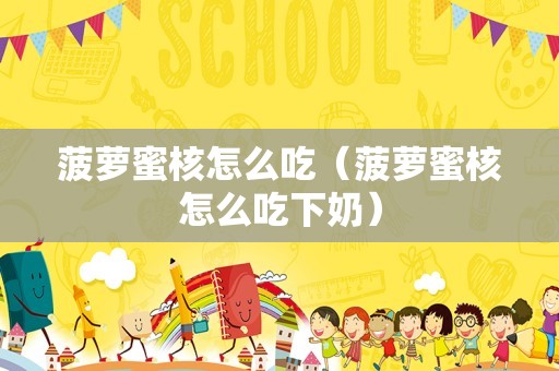 菠萝蜜核怎么吃（菠萝蜜核怎么吃下奶）