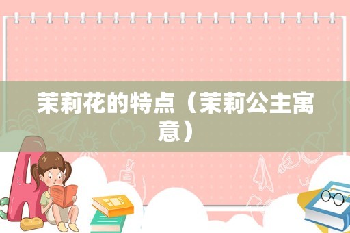 茉莉花的特点（茉莉公主寓意）