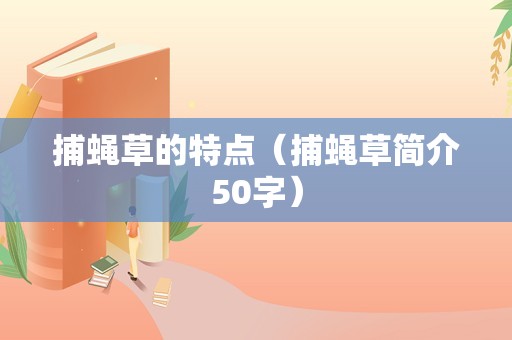 捕蝇草的特点（捕蝇草简介50字）