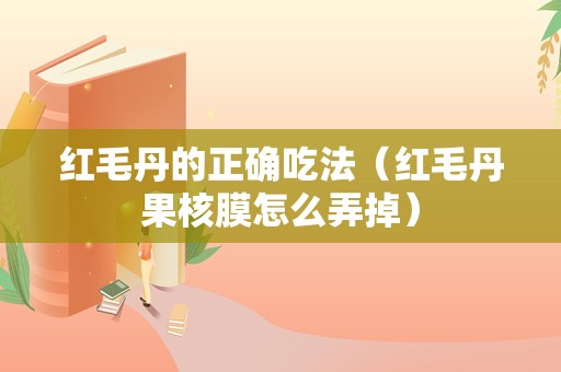 红毛丹的正确吃法（红毛丹果核膜怎么弄掉）