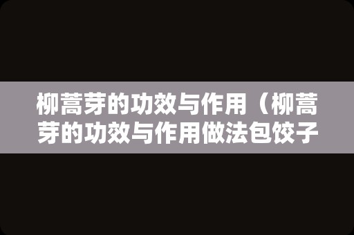 柳蒿芽的功效与作用（柳蒿芽的功效与作用做法包饺子）