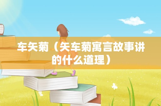 车矢菊（矢车菊寓言故事讲的什么道理）