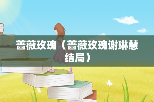蔷薇玫瑰（蔷薇玫瑰谢琳慧结局）