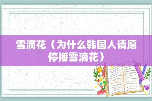 雪滴花（为什么韩国人请愿停播雪滴花）