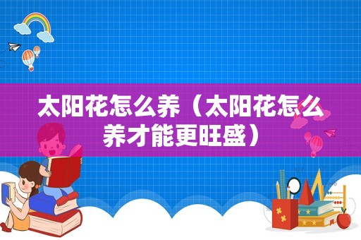 太阳花怎么养（太阳花怎么养才能更旺盛）