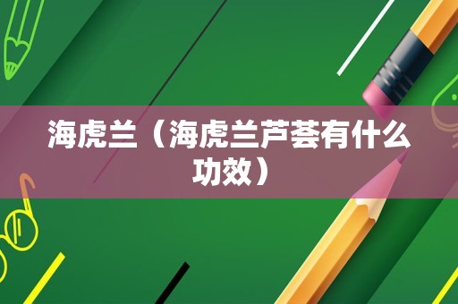 海虎兰（海虎兰芦荟有什么功效）