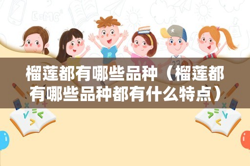 榴莲都有哪些品种（榴莲都有哪些品种都有什么特点）