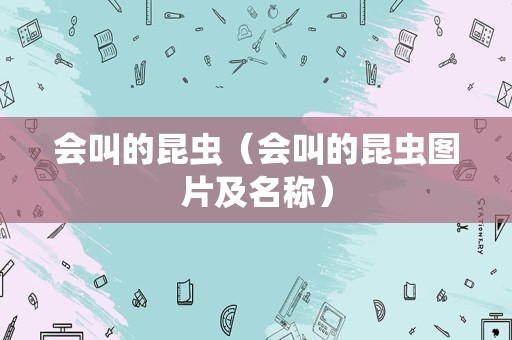 会叫的昆虫（会叫的昆虫图片及名称）
