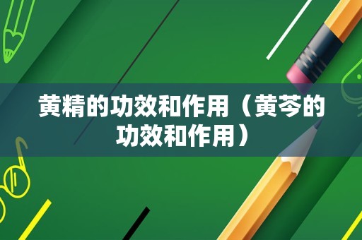 黄精的功效和作用（黄芩的功效和作用）