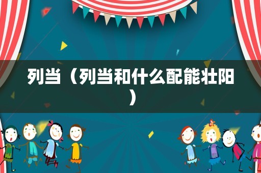 列当（列当和什么配能壮阳）