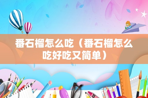 番石榴怎么吃（番石榴怎么吃好吃又简单）